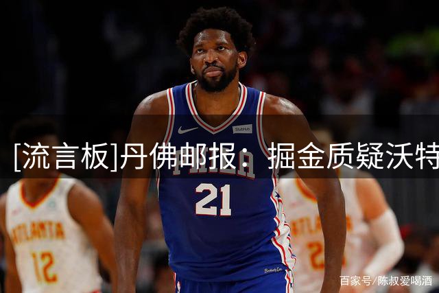 [流言板]丹佛邮报：掘金质疑沃特森可靠性，后者团队认为受到不尊重